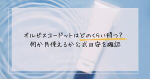オルビスユードットはどのくらい持つ？