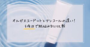 オルビスユードットとアンコールの違い！ 5項目で肌悩み別に比較