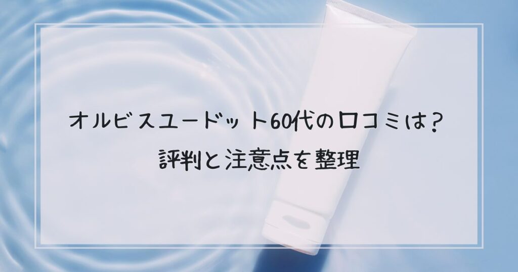 オルビスユードット60代の口コミは？評判と注意点を整理